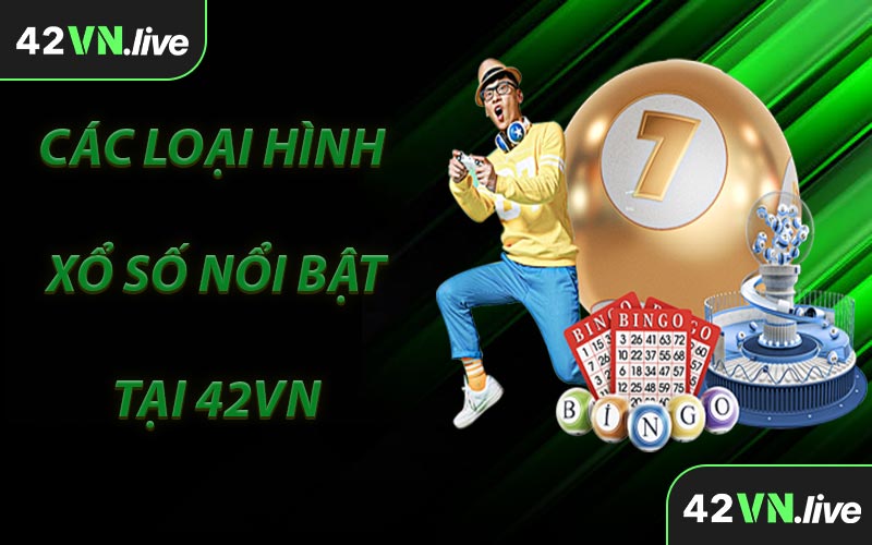 Các Loại Hình Xổ Số Nổi Bật Tại 42VN