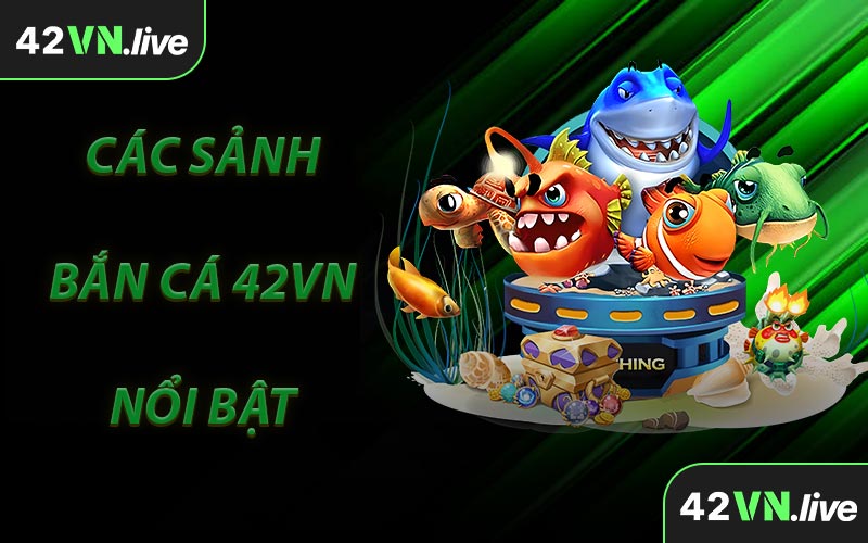 Các Sảnh Bắn Cá 42VN Nổi Bật 