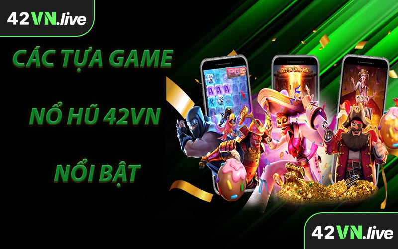Các Tựa Game Nổ Hũ 42VN Nổi Bật