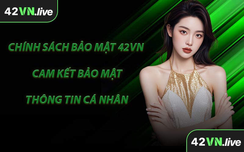 Chính Sách Bảo Mật 42VN Cam Kết Bảo Mật Thông Tin Cá Nhân