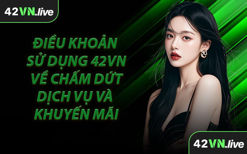 Điều Khoản Sử Dụng 42VN Về Chấm Dứt Dịch Vụ Và Khuyến Mãi