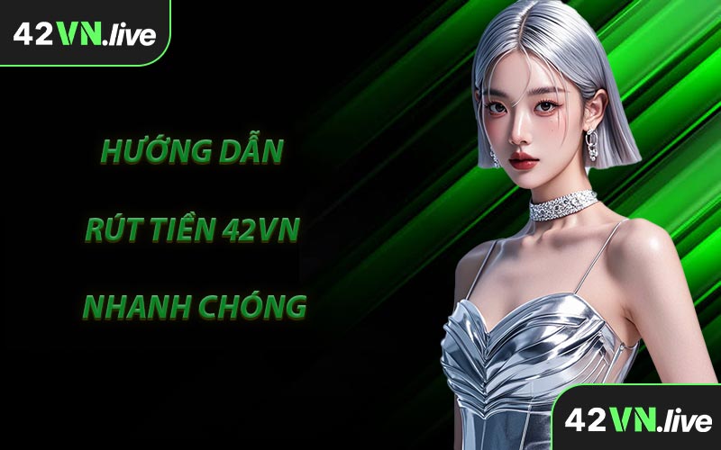 Hướng Dẫn Rút Tiền 42VN Nhanh Chóng