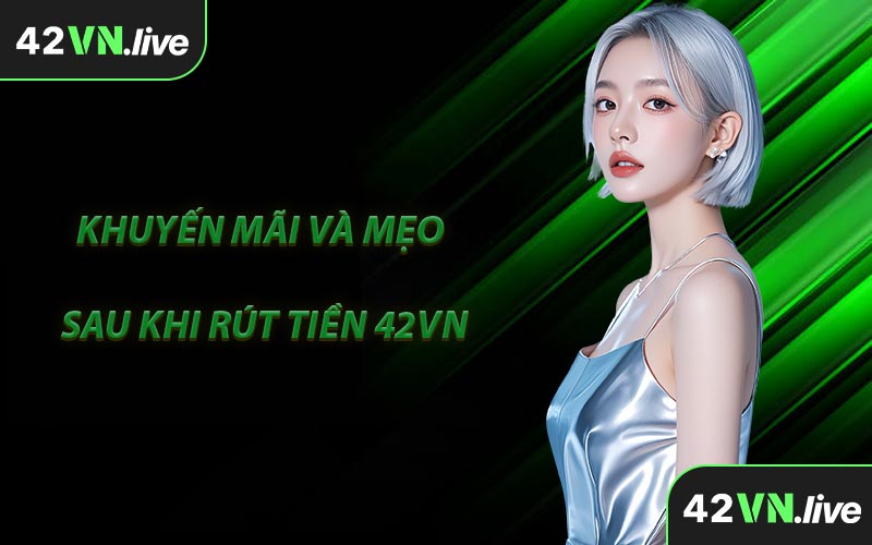 Khuyến Mãi Và Mẹo Sau Khi Rút Tiền 42VN