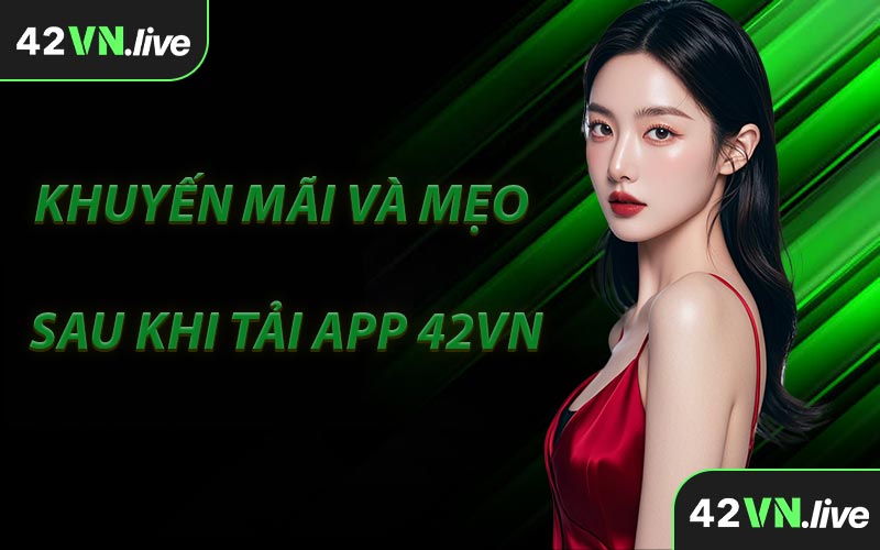 Khuyến Mãi Và Mẹo Sau Khi Tải App 42VN
