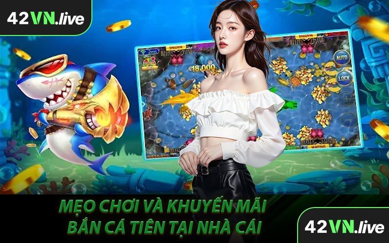 Mẹo Chơi Và Khuyến Mãi Bắn Cá Tiên Tại Nhà Cái