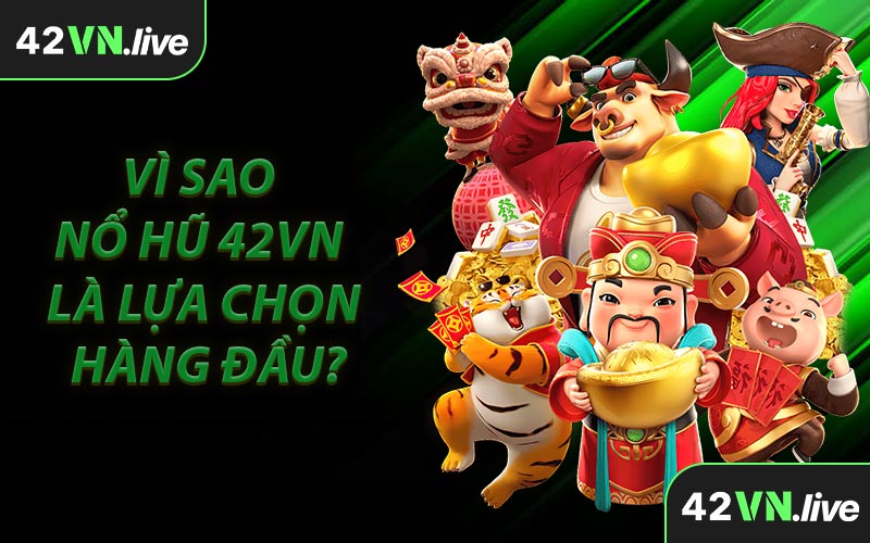 Vì Sao Nổ Hũ 42VN Là Lựa Chọn Hàng Đầu?