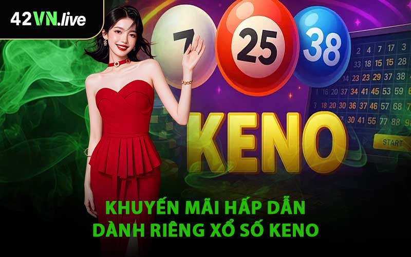 Khuyến Mãi Hấp Dẫn Dành Riêng Xổ Số Keno